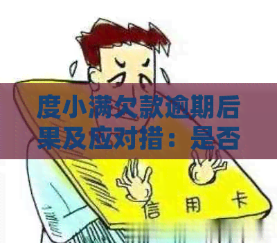 度小满欠款逾期后果及应对措：是否会被起诉？如何解决逾期问题？