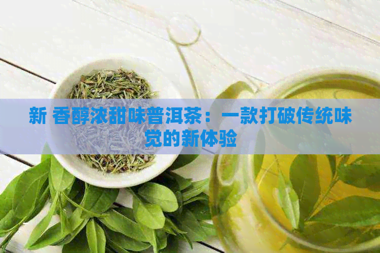 新 香醇浓甜味普洱茶：一款打破传统味觉的新体验