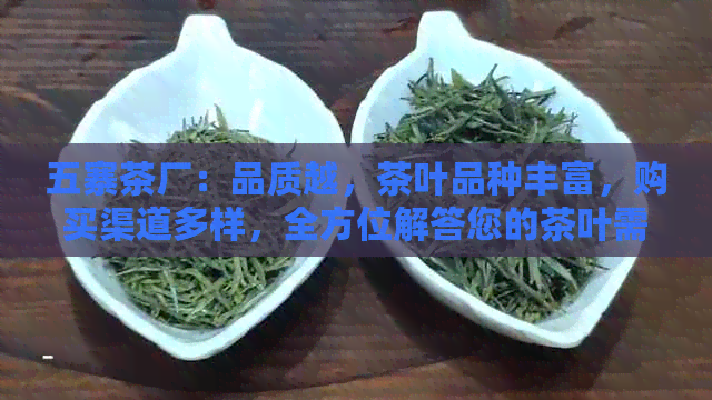 五寨茶厂：品质越，茶叶品种丰富，购买渠道多样，全方位解答您的茶叶需求