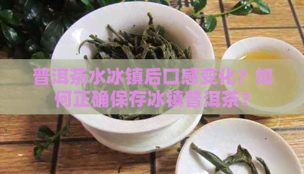 普洱茶水冰镇后口感变化？如何正确保存冰镇普洱茶？