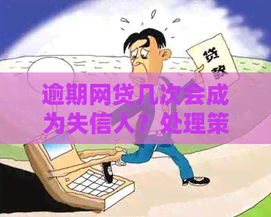 逾期网贷几次会成为失信人？处理策略与建议