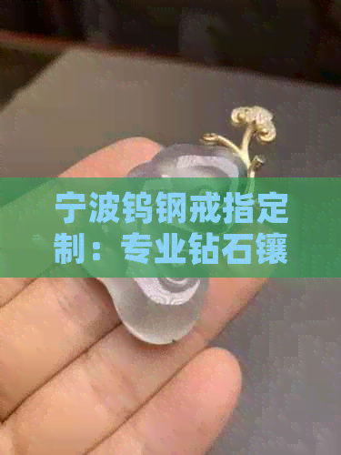 宁波钨钢戒指定制：专业钻石镶嵌服务，提供高品质珠宝制作，让珍贵时刻永存