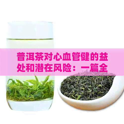 普洱茶对心血管健的益处和潜在风险：一篇全面分析