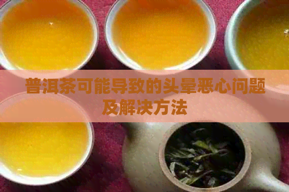 普洱茶可能导致的头晕恶心问题及解决方法