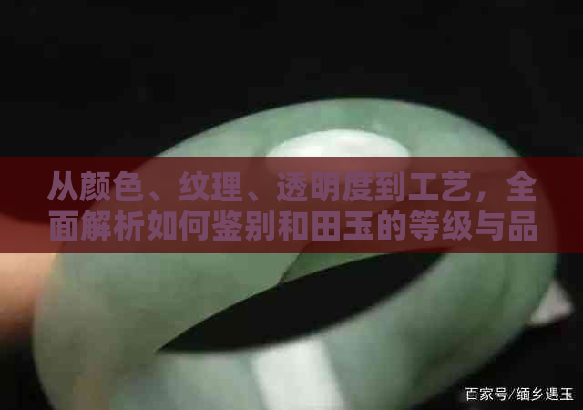 从颜色、纹理、透明度到工艺，全面解析如何鉴别和田玉的等级与品质