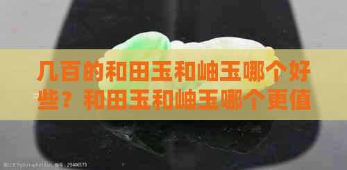 几百的和田玉和岫玉哪个好些？和田玉和岫玉哪个更值钱？