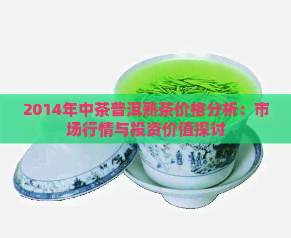 2014年中茶普洱熟茶价格分析：市场行情与投资价值探讨