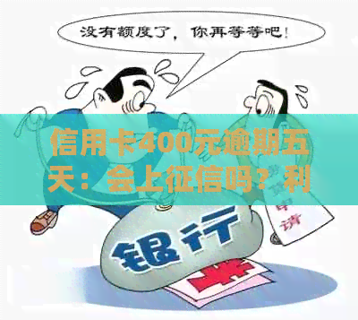 信用卡400元逾期五天：会上吗？利息多少？如何处理？