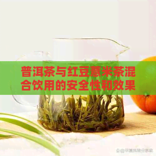 普洱茶与红豆薏米茶混合饮用的安全性和效果是什么？