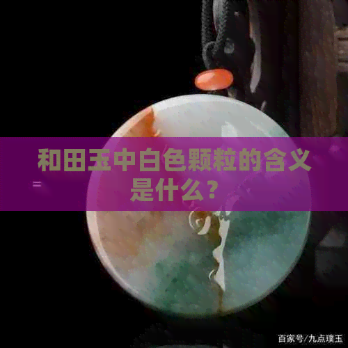 和田玉中白色颗粒的含义是什么？