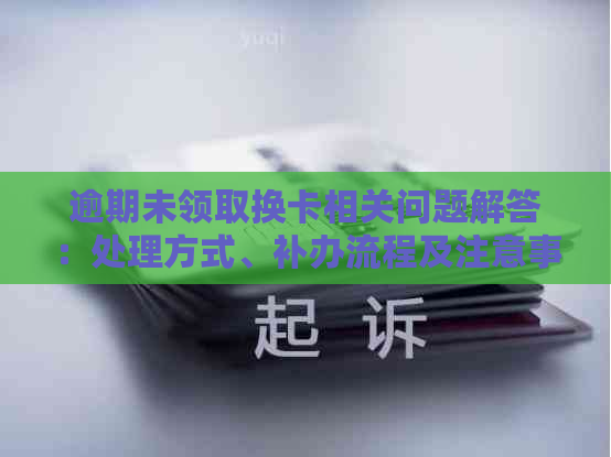 逾期未领取换卡相关问题解答：处理方式、补办流程及注意事项