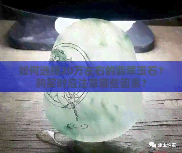 如何选择20万左右的翡翠玉石？购买时应注意哪些因素？