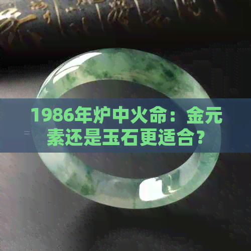 1986年炉中火命：金元素还是玉石更适合？