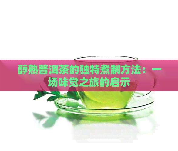 醇熟普洱茶的独特煮制方法：一场味觉之旅的启示