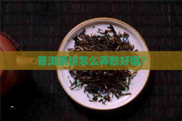 普洱茶饼怎么弄散好喝？