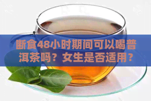 断食48小时期间可以喝普洱茶吗？女生是否适用？为什么？