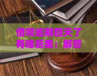 借呗逾期四天了有啥后果：解答您的疑问与担忧