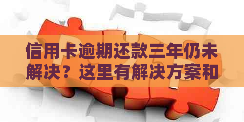 信用卡逾期还款三年仍未解决？这里有解决方案和建议！