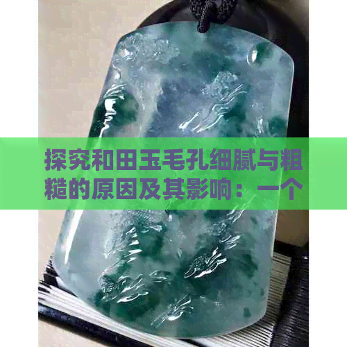 探究和田玉毛孔细腻与粗糙的原因及其影响：一个全面的解答