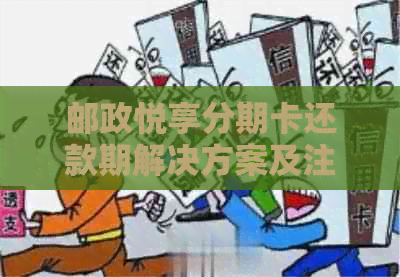 邮政悦享分期卡还款期解决方案及注意事项