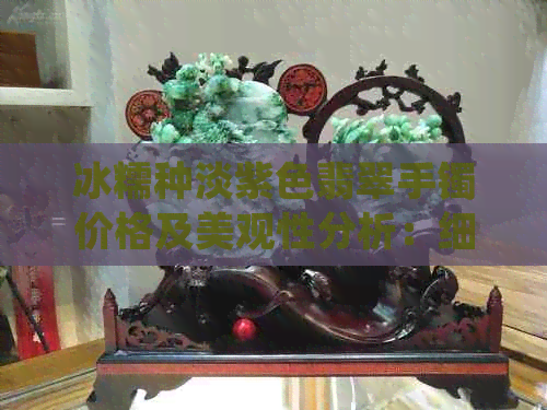 冰糯种淡紫色翡翠手镯价格及美观性分析：细糯冰种紫色翡翠手镯全解