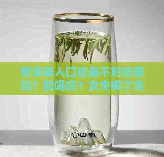 普洱茶入口涩是不好的茶吗？能喝吗？女生喝了会不会有什么影响？