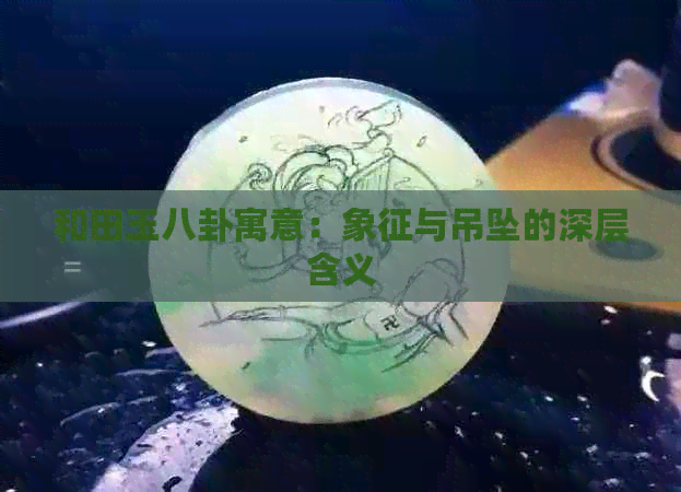 和田玉八卦寓意：象征与吊坠的深层含义