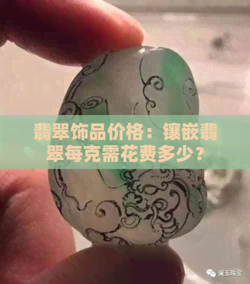 翡翠饰品价格：镶嵌翡翠每克需花费多少？