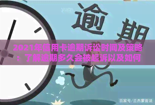 2021年信用卡逾期诉讼时间及策略：了解逾期多久会被起诉以及如何避免被起诉