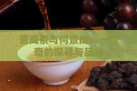 普洱茶与何景成：一传奇的探寻与品味