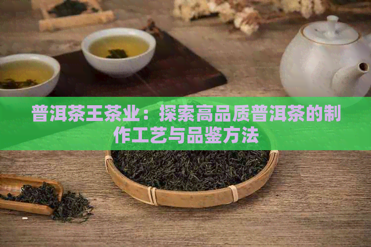 普洱茶王茶业：探索高品质普洱茶的制作工艺与品鉴方法