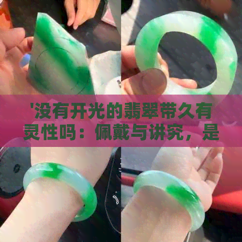 '没有开光的翡翠带久有灵性吗：佩戴与讲究，是否可以辟邪？'