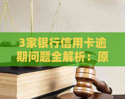 3家银行信用卡逾期问题全解析：原因、影响与解决方法一次看清！