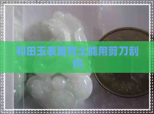 和田玉表面有土能用剪刀刮吗