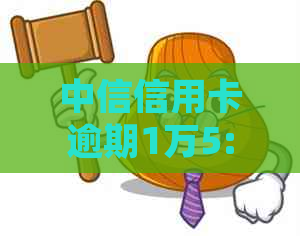 中信信用卡逾期1万5:处理方式、含义、可能后果与罚息计算