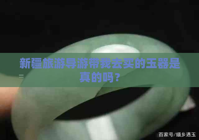 新疆旅游导游带我去买的玉器是真的吗？