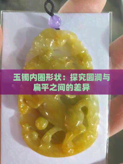 玉镯内圈形状：探究圆润与扁平之间的差异