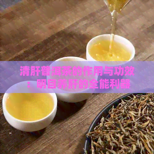 清肝普洱茶的作用与功效：明目养肝的全能利器