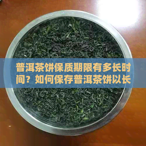 普洱茶饼保质期限有多长时间？如何保存普洱茶饼以长其保质期？