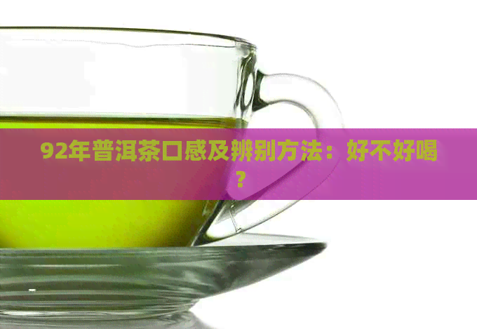 92年普洱茶口感及辨别方法：好不好喝？