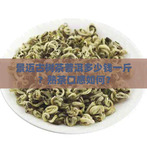 景迈古树茶普洱多少钱一斤？熟茶口感如何？