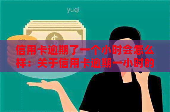 信用卡逾期了一个小时会怎么样：关于信用卡逾期一小时的影响和应对措