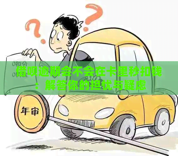 借呗逾期会不会在卡里秒扣钱：解答你的担忧与疑虑