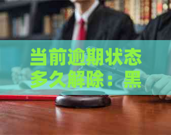 当前逾期状态多久解除：黑名单限制与逾期时间范围解析