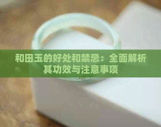 和田玉的好处和禁忌：全面解析其功效与注意事项