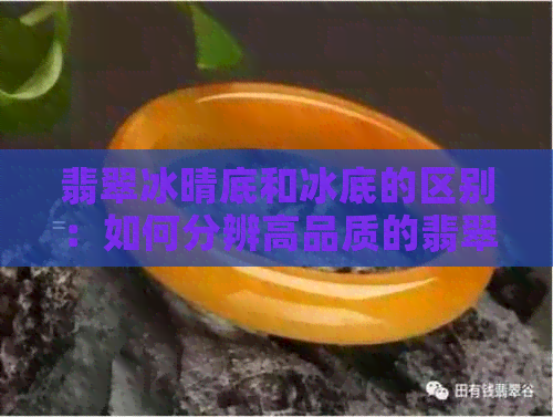 翡翠冰晴底和冰底的区别：如何分辨高品质的翡翠？