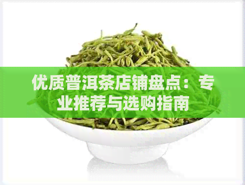 优质普洱茶店铺盘点：专业推荐与选购指南