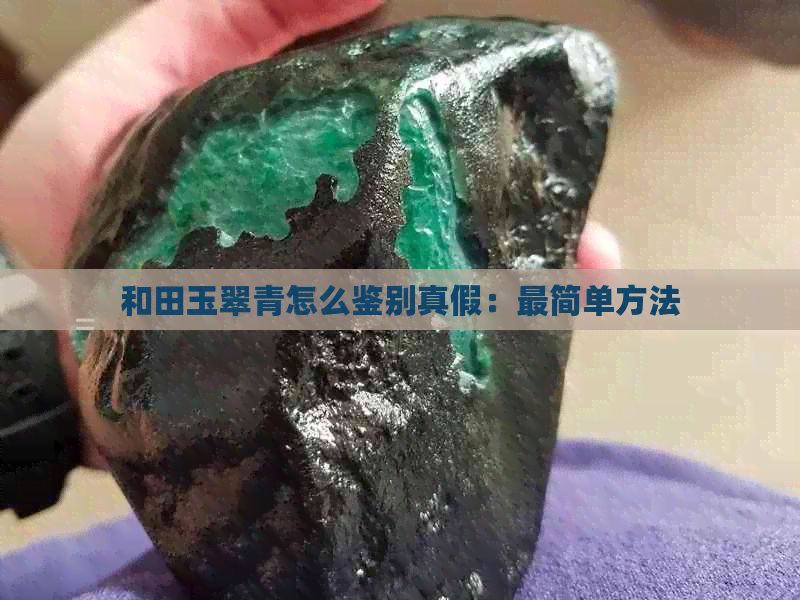 和田玉翠青怎么鉴别真假：最简单方法