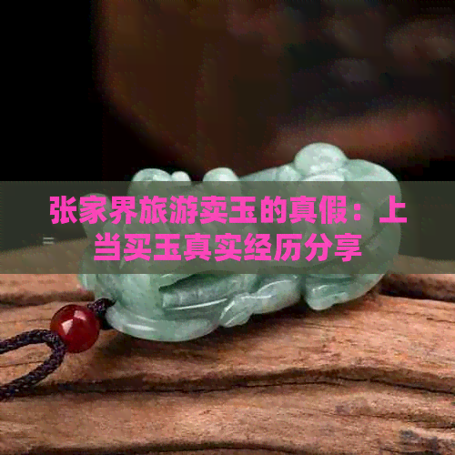 张家界旅游卖玉的真假：上当买玉真实经历分享