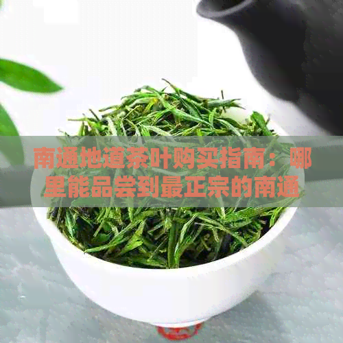 南通地道茶叶购买指南：哪里能品尝到最正宗的南通名茶？